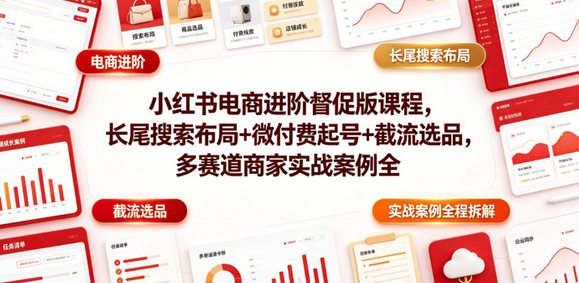 小红书电商进阶督促版课程，长尾搜索布局+微付费起号+截流选品，多赛道商家实战案例全程拆解-蜗牛学社