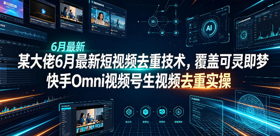 某大佬6月最新短视频去重技术，覆盖可灵即梦快手Omni视频号生视频去重实操-蜗牛学社